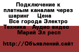 Подключение к платным каналам через шаринг  › Цена ­ 100 - Все города Электро-Техника » Аудио-видео   . Марий Эл респ.